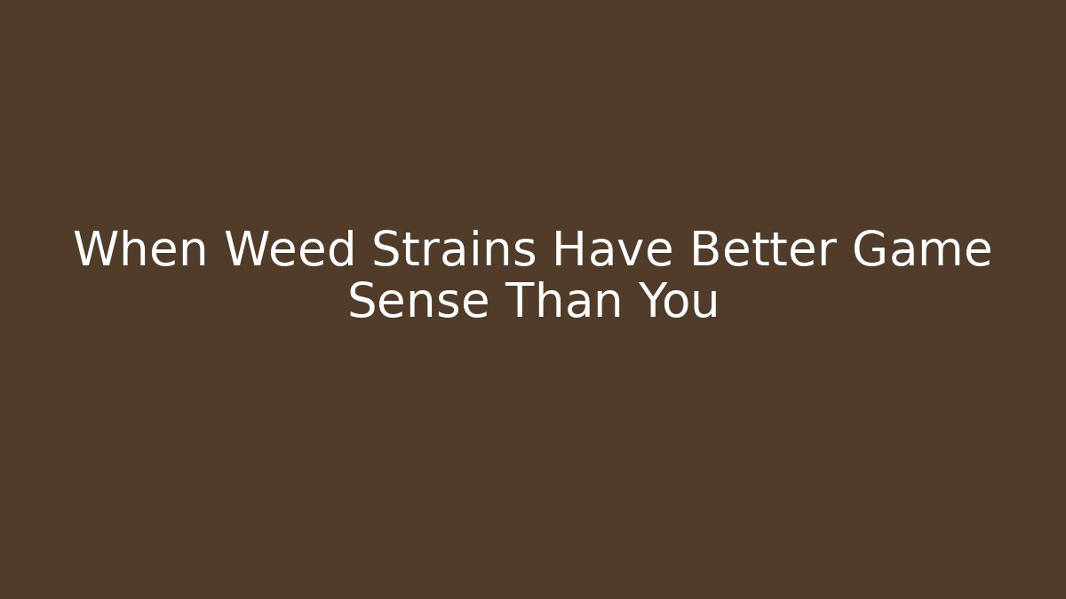 When Weed Strains Have Better Game Sense Than You