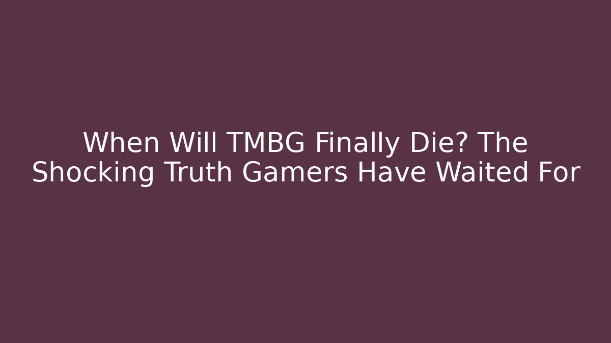 When Will TMBG Finally Die? The Shocking Truth Gamers Have Waited For