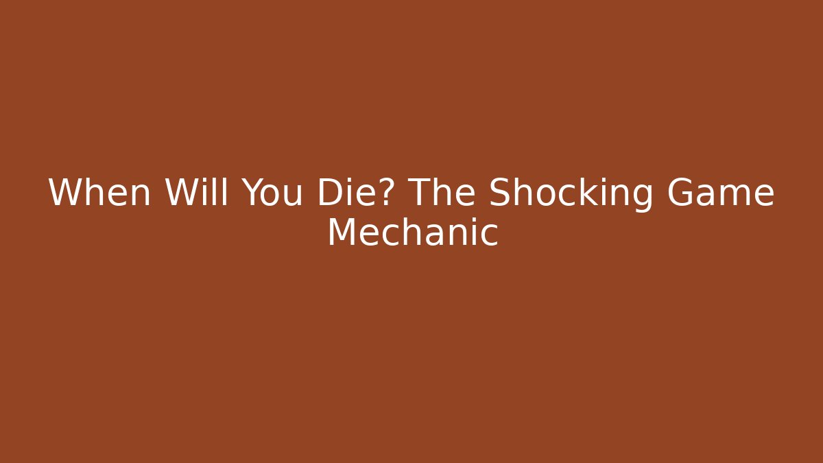 When Will You Die? The Shocking Game Mechanic