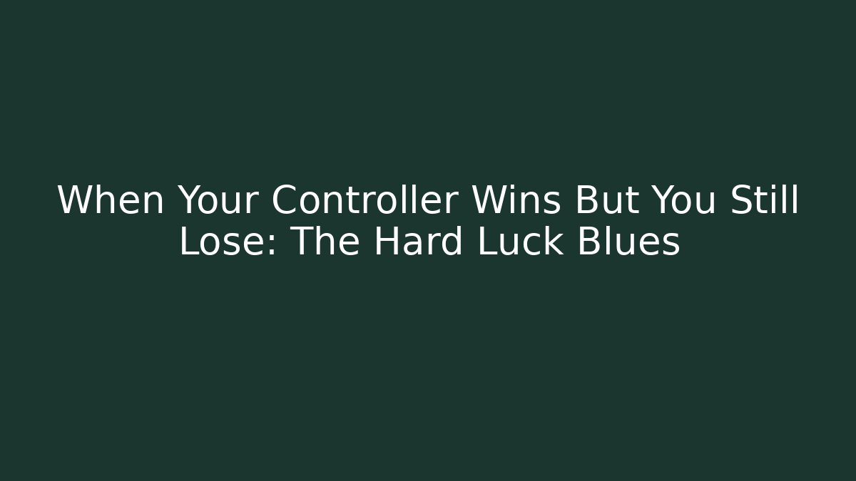 When Your Controller Wins But You Still Lose: The Hard Luck Blues