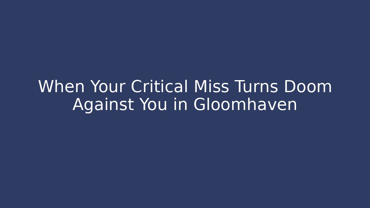 When Your Critical Miss Turns Doom Against You in Gloomhaven - Vintage E-Juice