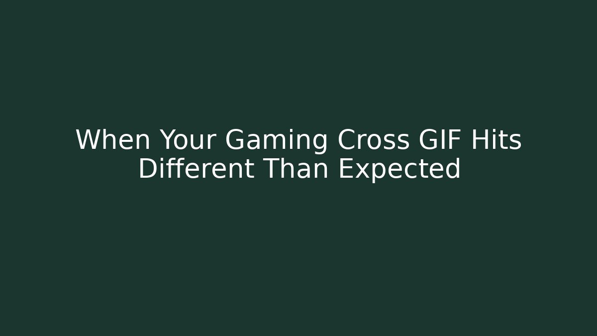 When Your Gaming Cross GIF Hits Different Than Expected
