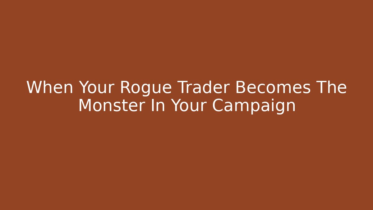 When Your Rogue Trader Becomes The Monster In Your Campaign - Vintage E-Juice