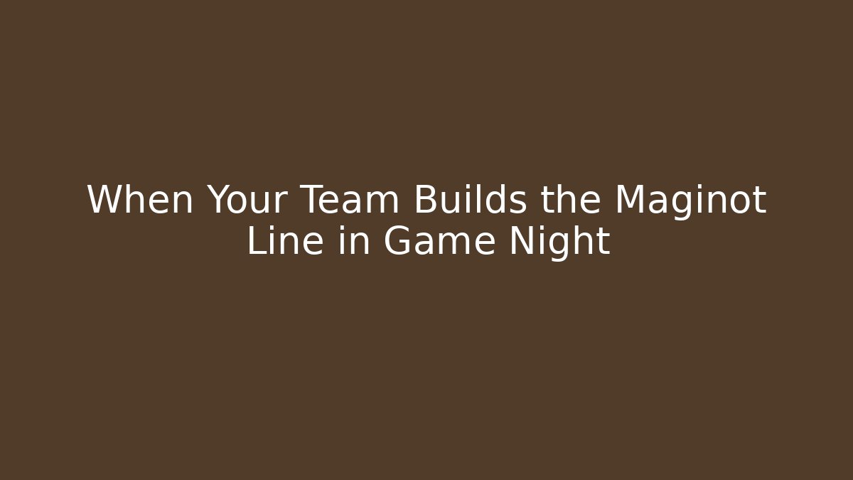 When Your Team Builds the Maginot Line in Game Night