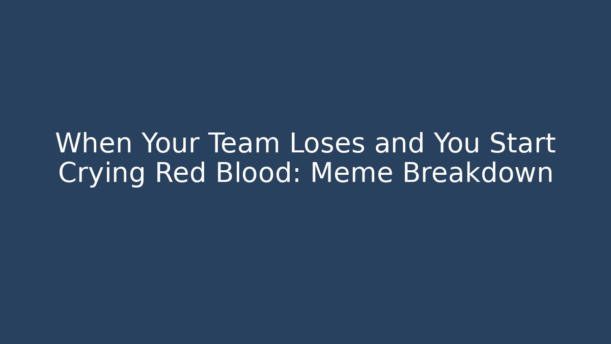 When Your Team Loses and You Start Crying Red Blood: Meme Breakdown