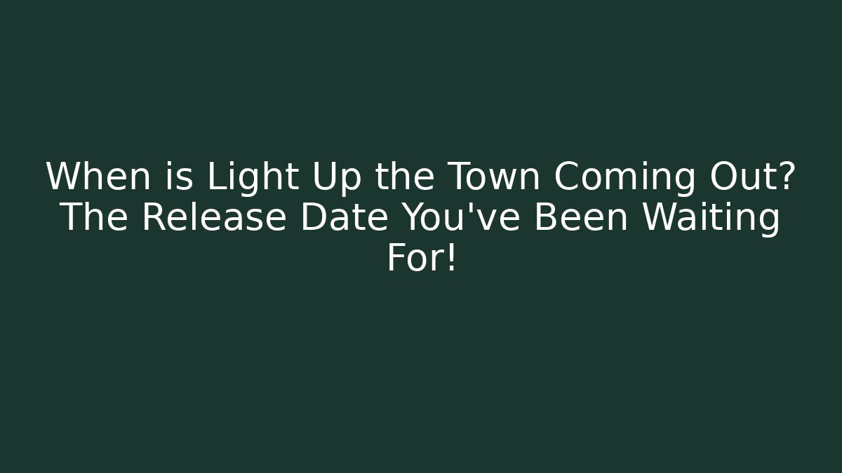 When is Light Up the Town Coming Out? The Release Date You’ve Been Waiting For!