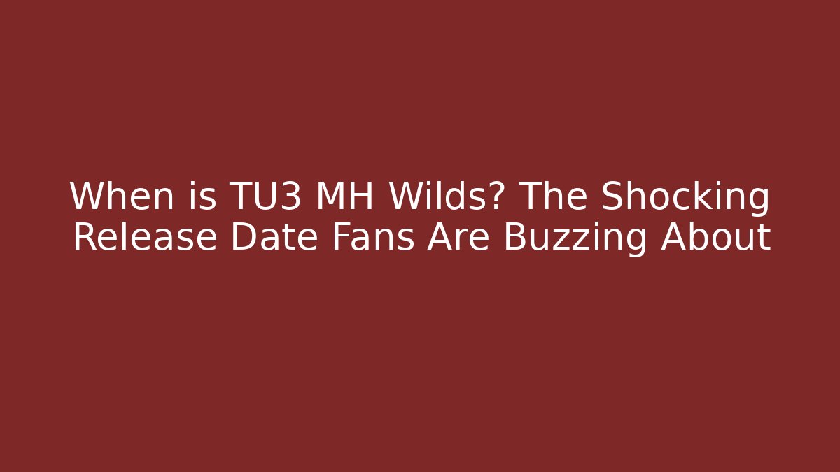 When is TU3 MH Wilds? The Shocking Release Date Fans Are Buzzing About