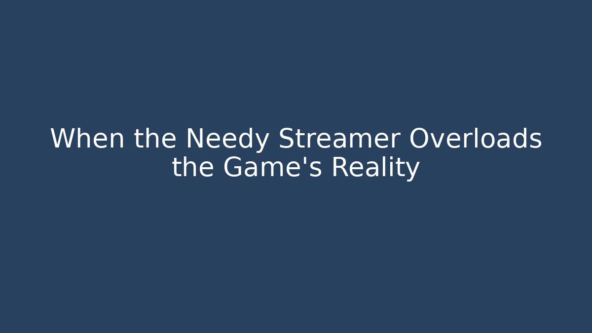 When the Needy Streamer Overloads the Game's Reality