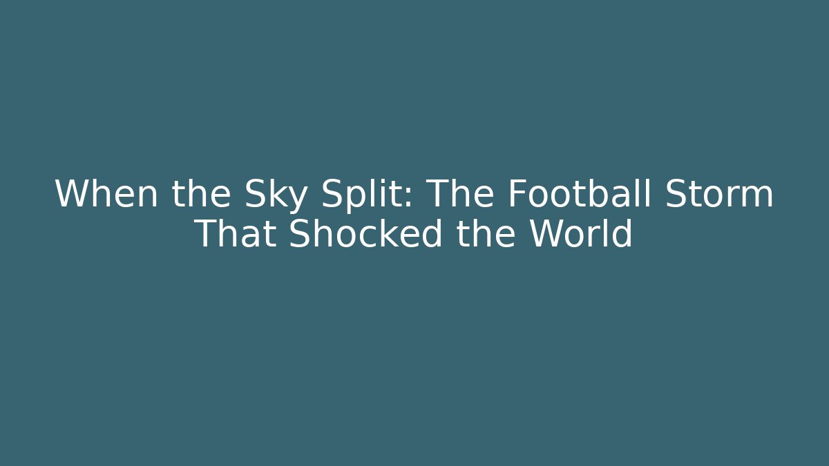 When the Sky Split: The Football Storm That Shocked the World