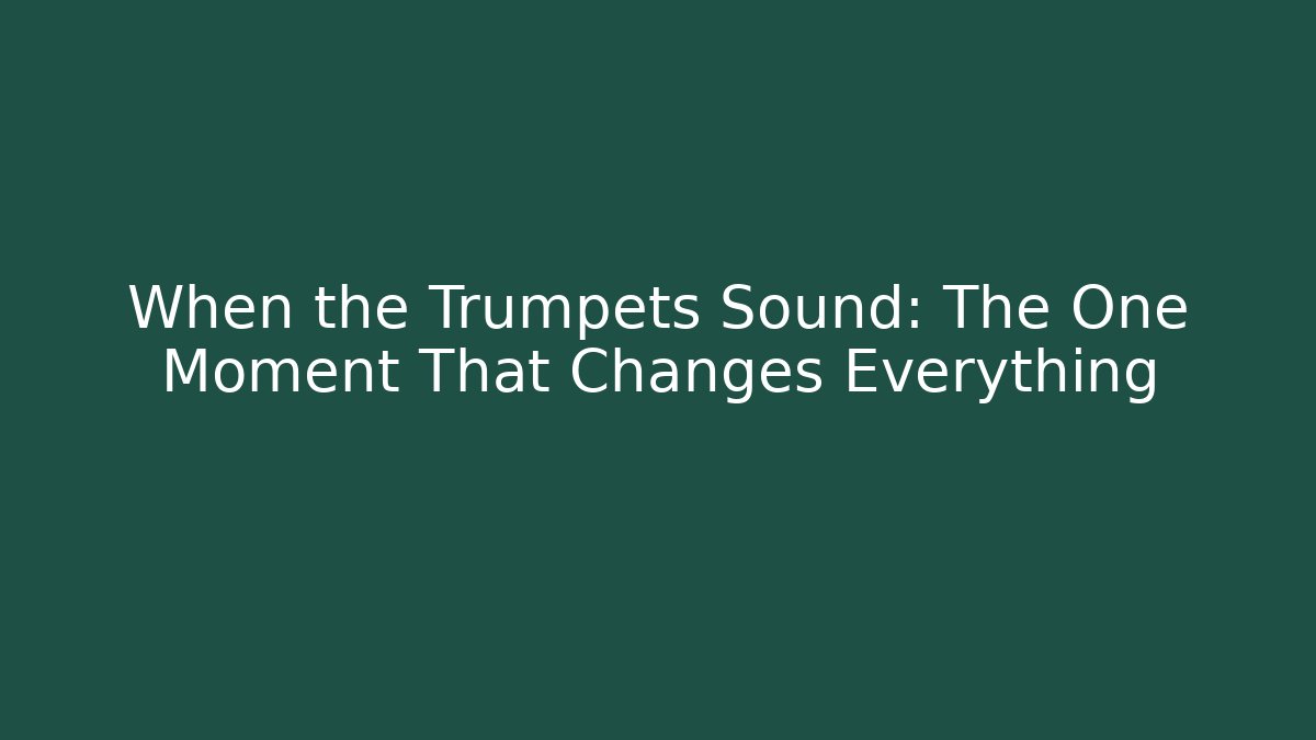 When the Trumpets Sound: The One Moment That Changes Everything