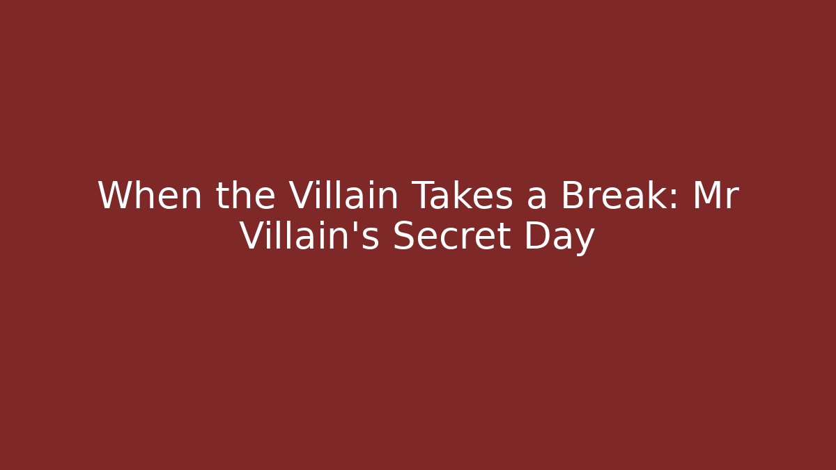 When the Villain Takes a Break: Mr Villain's Secret Day