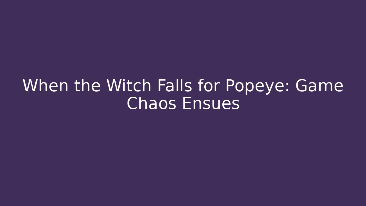 When the Witch Falls for Popeye: Game Chaos Ensues - Vintage E-Juice
