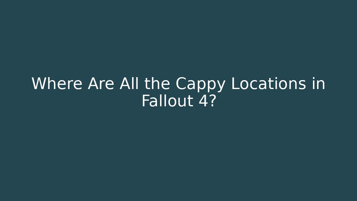 Where Are All the Cappy Locations in Fallout 4?