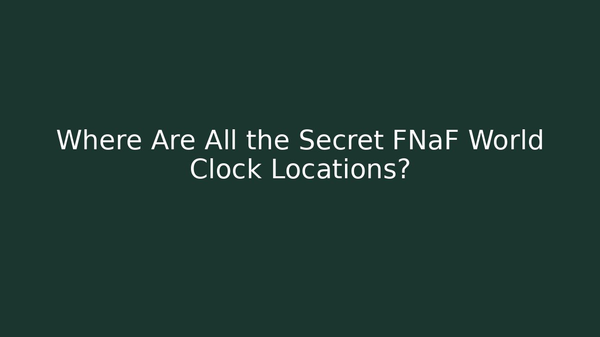 Where Are All the Secret FNaF World Clock Locations? - Vintage E-Juice