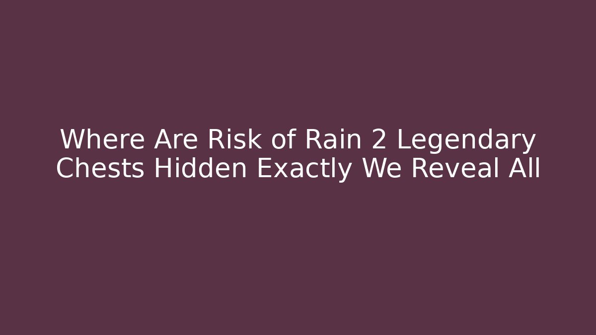 Where Are Risk of Rain 2 Legendary Chests Hidden Exactly We Reveal All - Vintage E-Juice