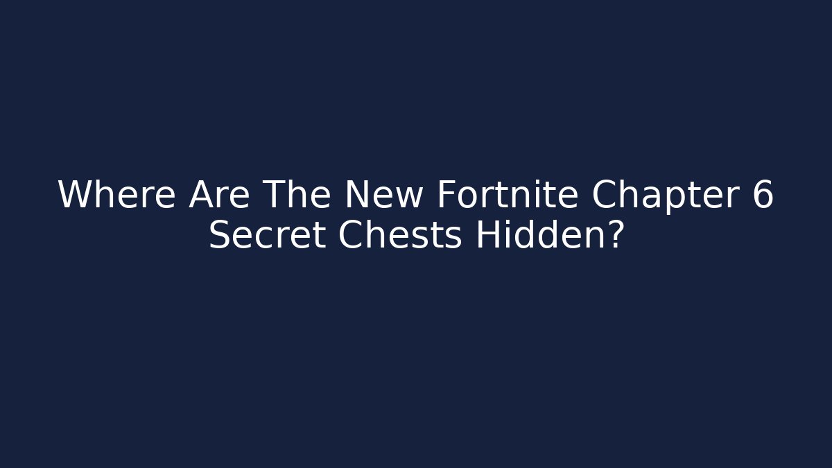 Where Are The New Fortnite Chapter 6 Secret Chests Hidden?