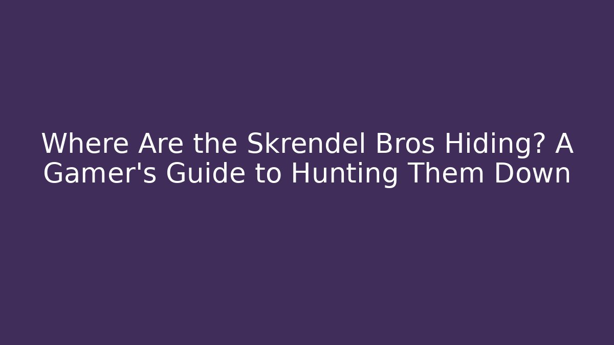 Where Are the Skrendel Bros Hiding? A Gamer's Guide to Hunting Them Down