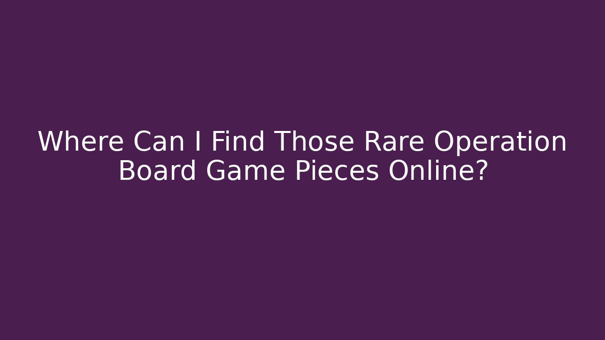 Where Can I Find Those Rare Operation Board Game Pieces Online?
