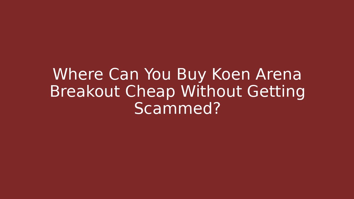Where Can You Buy Koen Arena Breakout Cheap Without Getting Scammed?