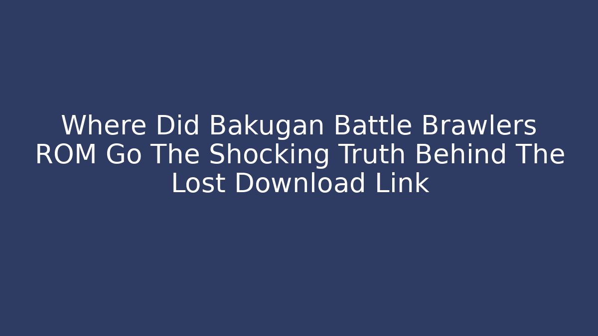 Where Did Bakugan Battle Brawlers ROM Go The Shocking Truth Behind The Lost Download Link