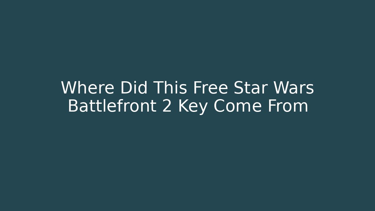 Where Did This Free Star Wars Battlefront 2 Key Come From