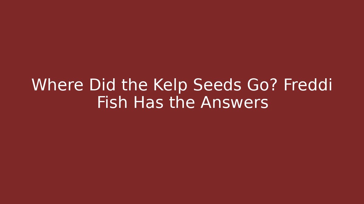 Where Did the Kelp Seeds Go? Freddi Fish Has the Answers