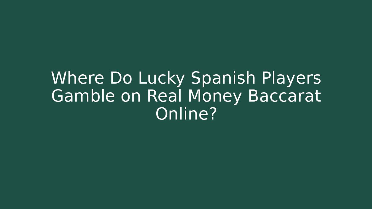 Where Do Lucky Spanish Players Gamble on Real Money Baccarat Online?