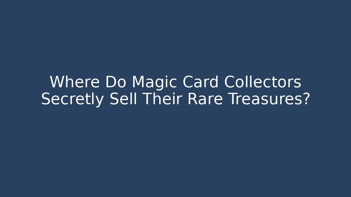 Where Do Magic Card Collectors Secretly Sell Their Rare Treasures?