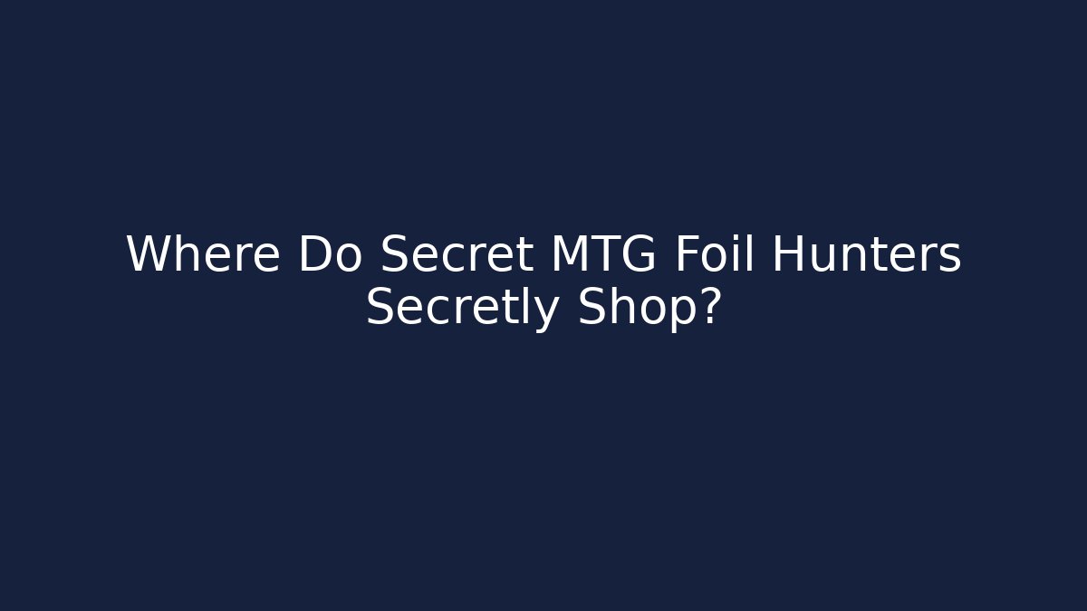 Where Do Secret MTG Foil Hunters Secretly Shop?