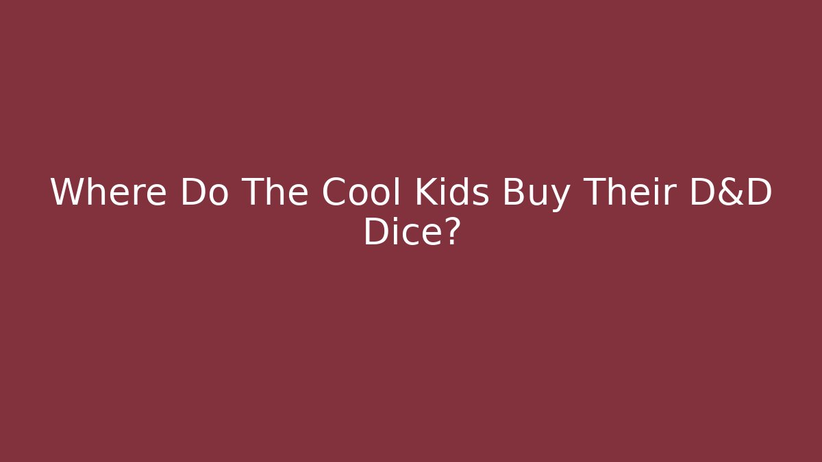 Where Do The Cool Kids Buy Their D&D Dice?