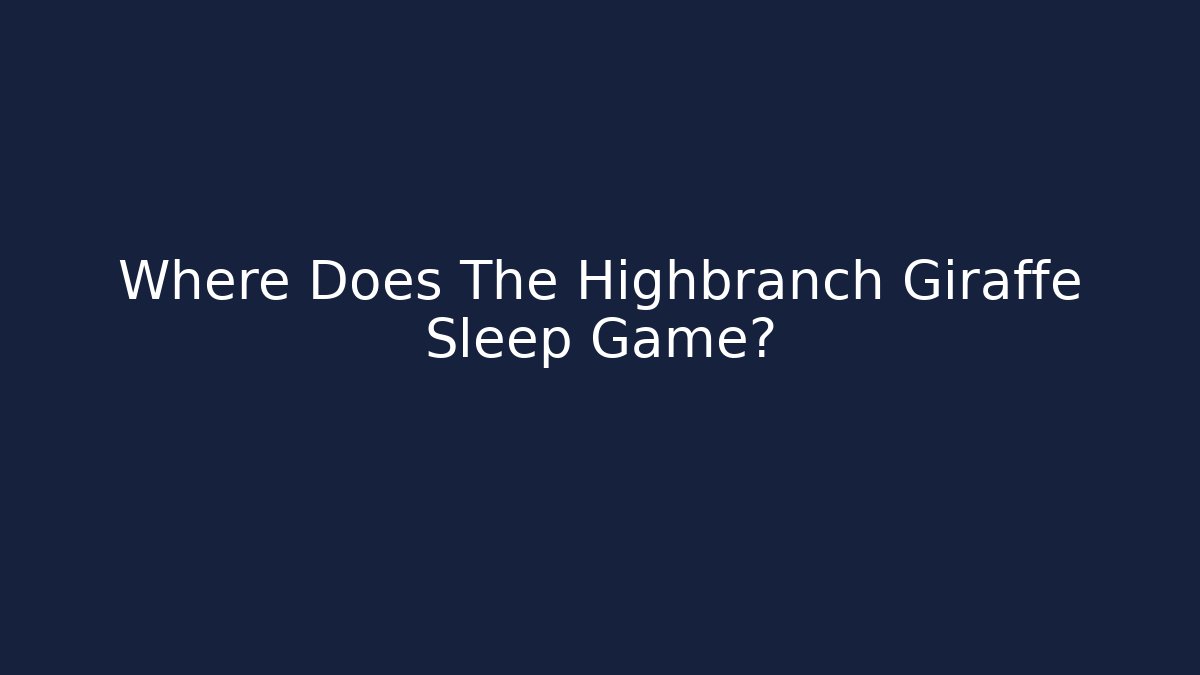 Where Does The Highbranch Giraffe Sleep Game?