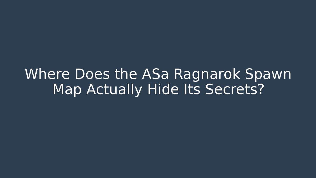Where Does the ASa Ragnarok Spawn Map Actually Hide Its Secrets?