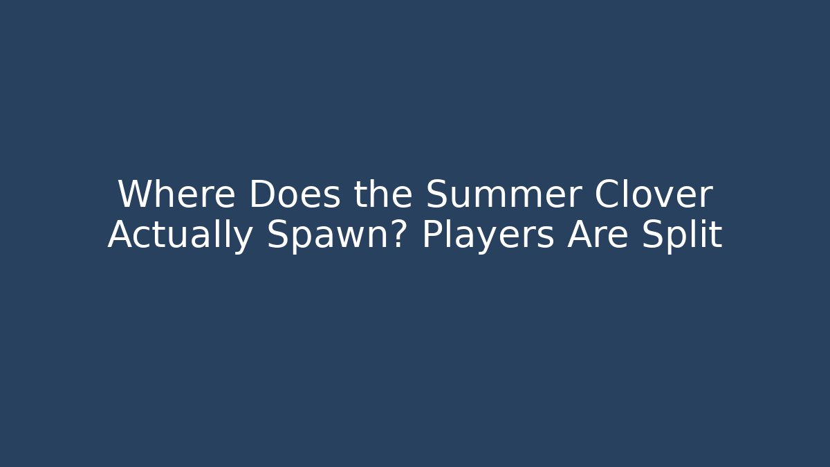 Where Does the Summer Clover Actually Spawn? Players Are Split - Vintage E-Juice