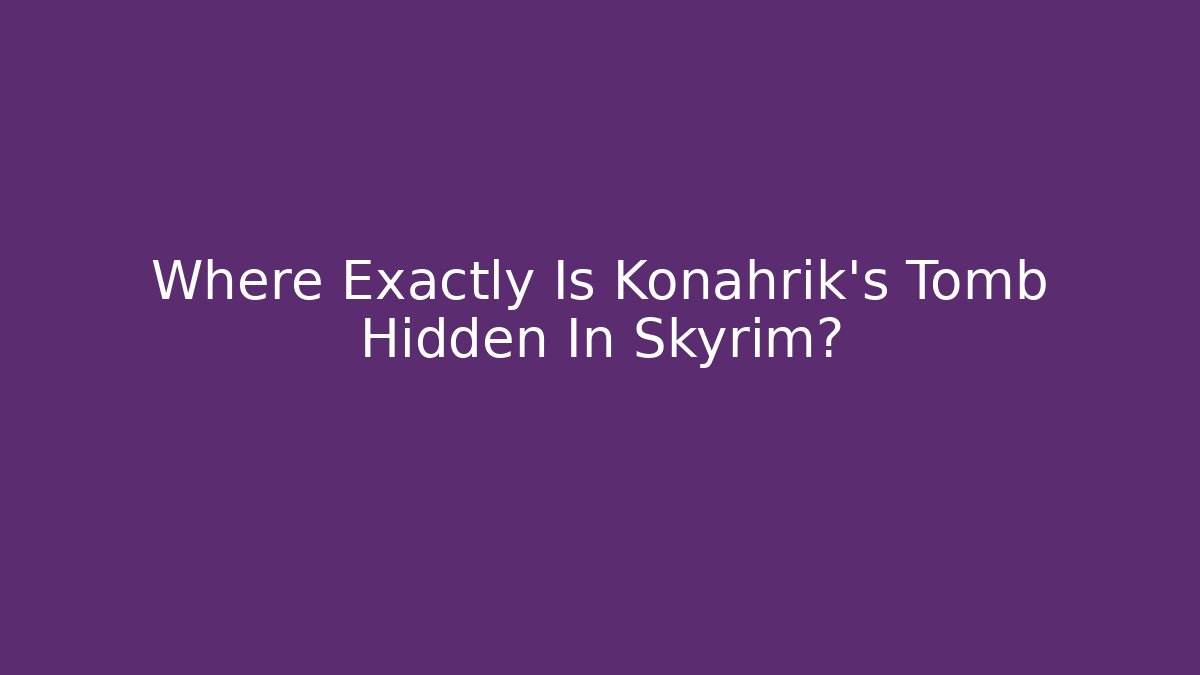 Where Exactly Is Konahrik's Tomb Hidden In Skyrim?