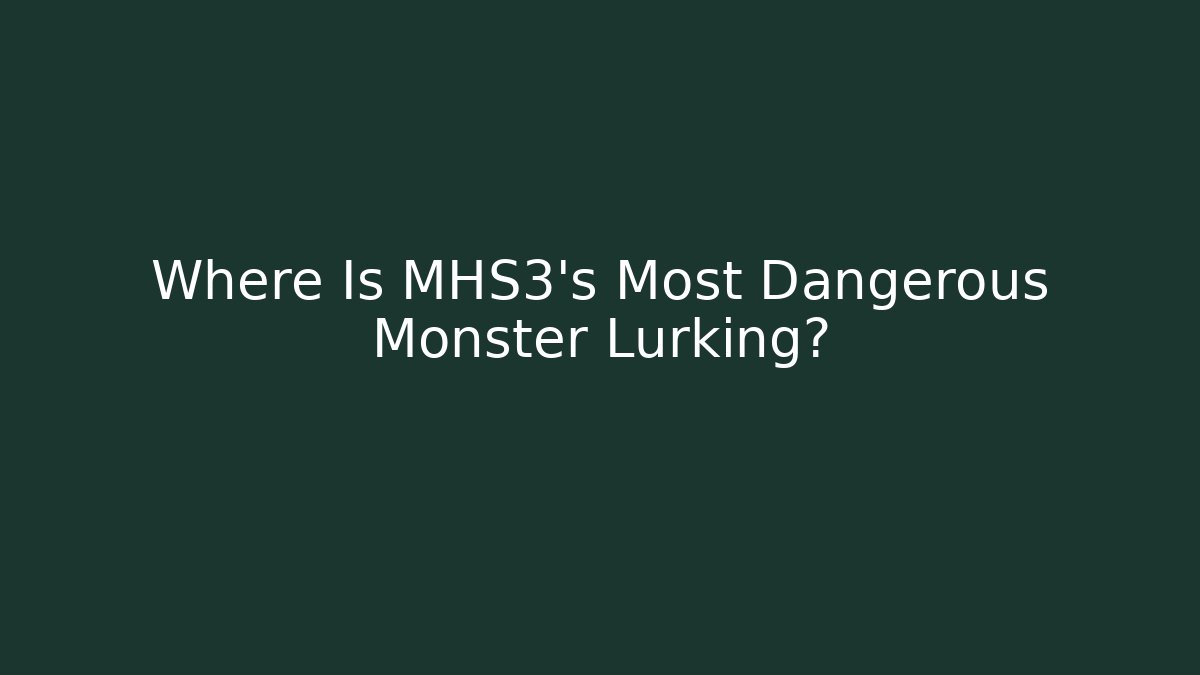 Where Is MHS3's Most Dangerous Monster Lurking?