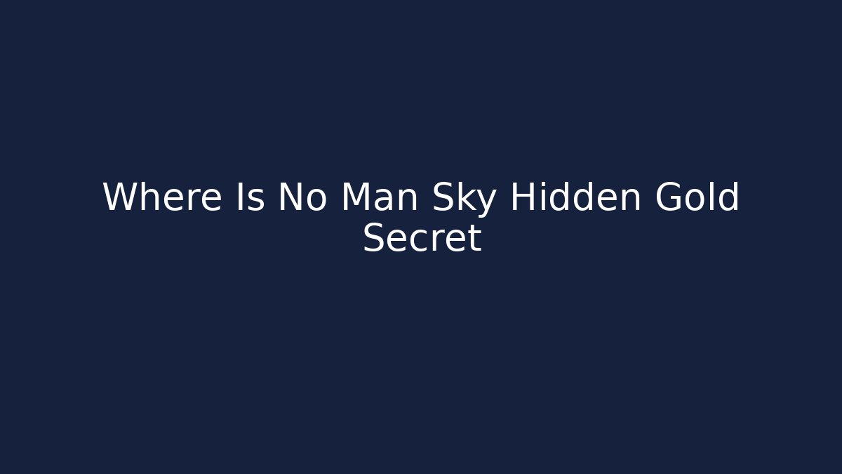Where Is No Man Sky Hidden Gold Secret