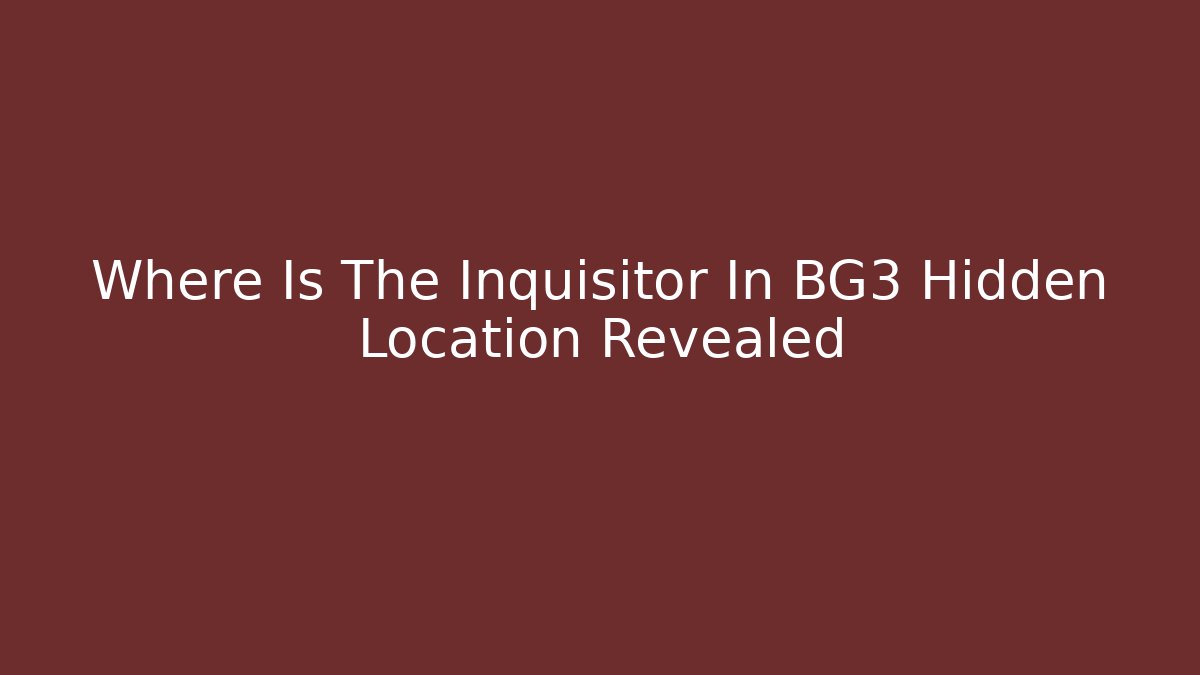 Where Is The Inquisitor In BG3 Hidden Location Revealed