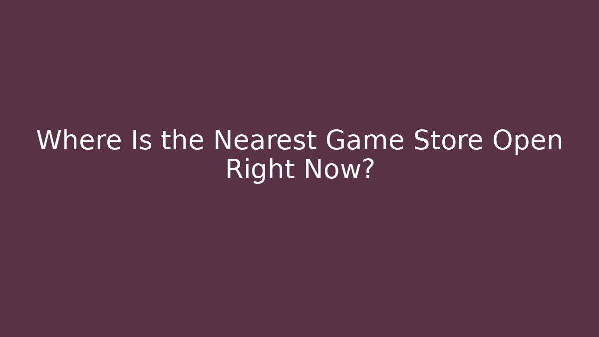 Where Is the Nearest Game Store Open Right Now? - Vintage E-Juice