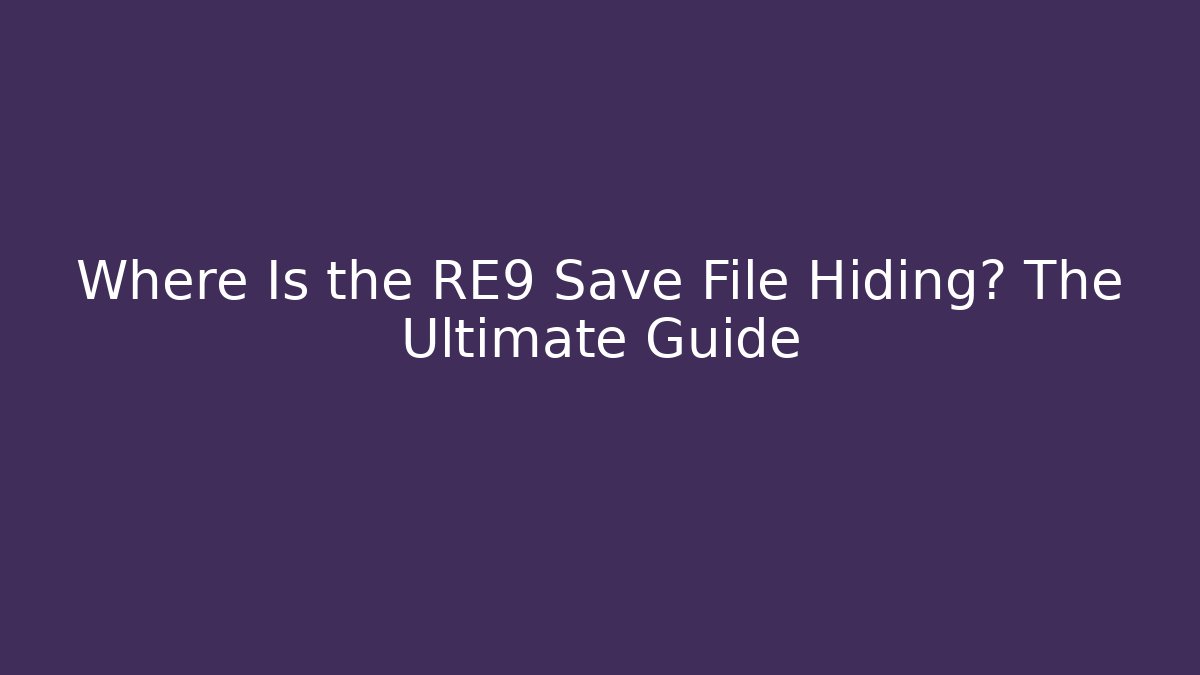 Where Is the RE9 Save File Hiding? The Ultimate Guide