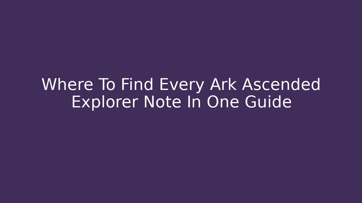 Where To Find Every Ark Ascended Explorer Note In One Guide