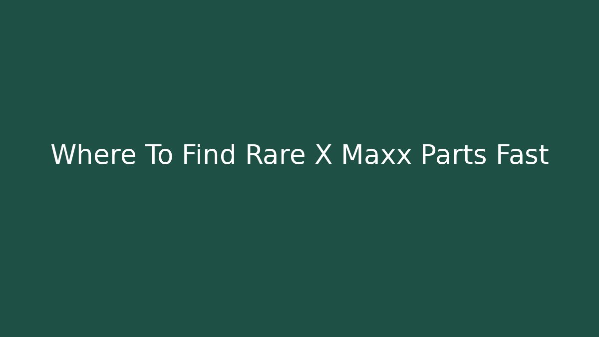 Where To Find Rare X Maxx Parts Fast