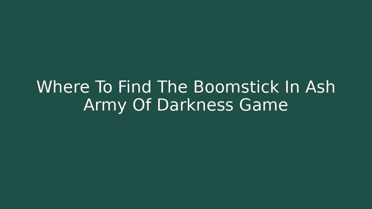 Where To Find The Boomstick In Ash Army Of Darkness Game