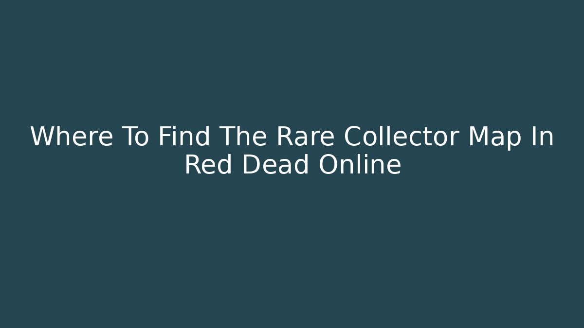 Where To Find The Rare Collector Map In Red Dead Online