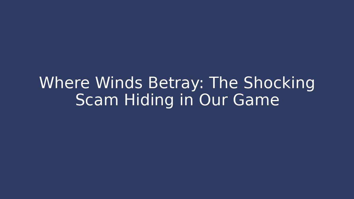 Where Winds Betray: The Shocking Scam Hiding in Our Game