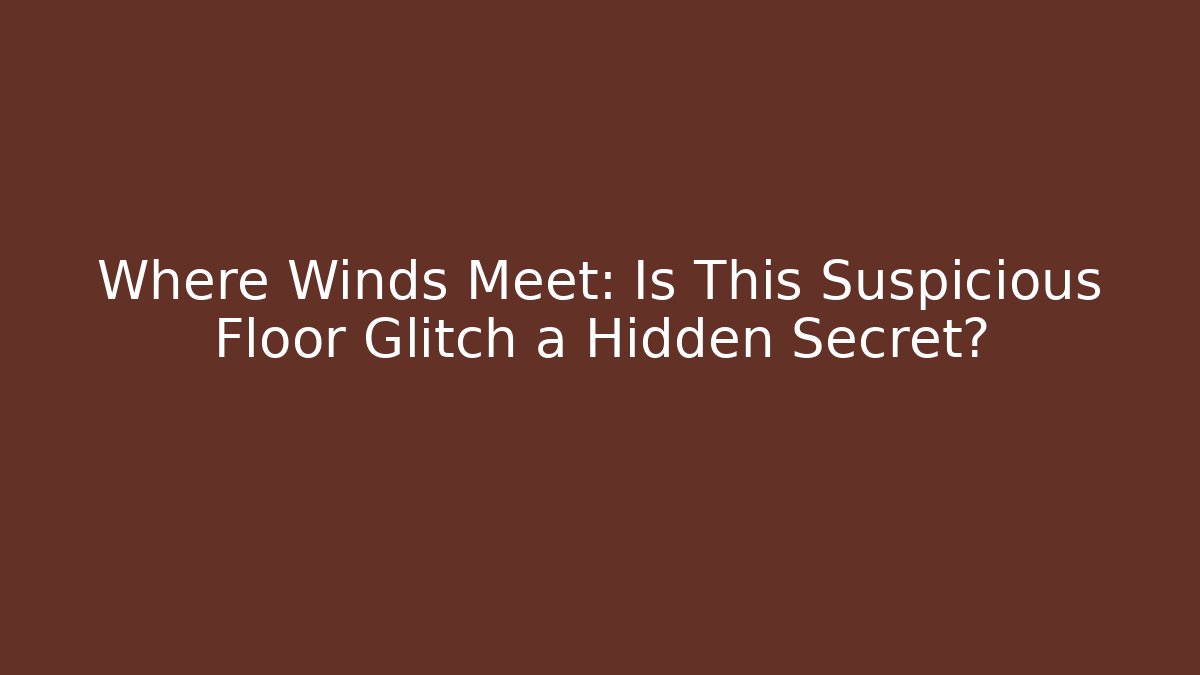 Where Winds Meet: Is This Suspicious Floor Glitch a Hidden Secret?
