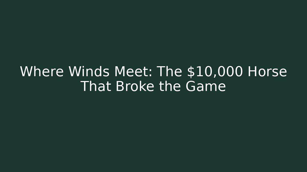 Where Winds Meet: The $10,000 Horse That Broke the Game