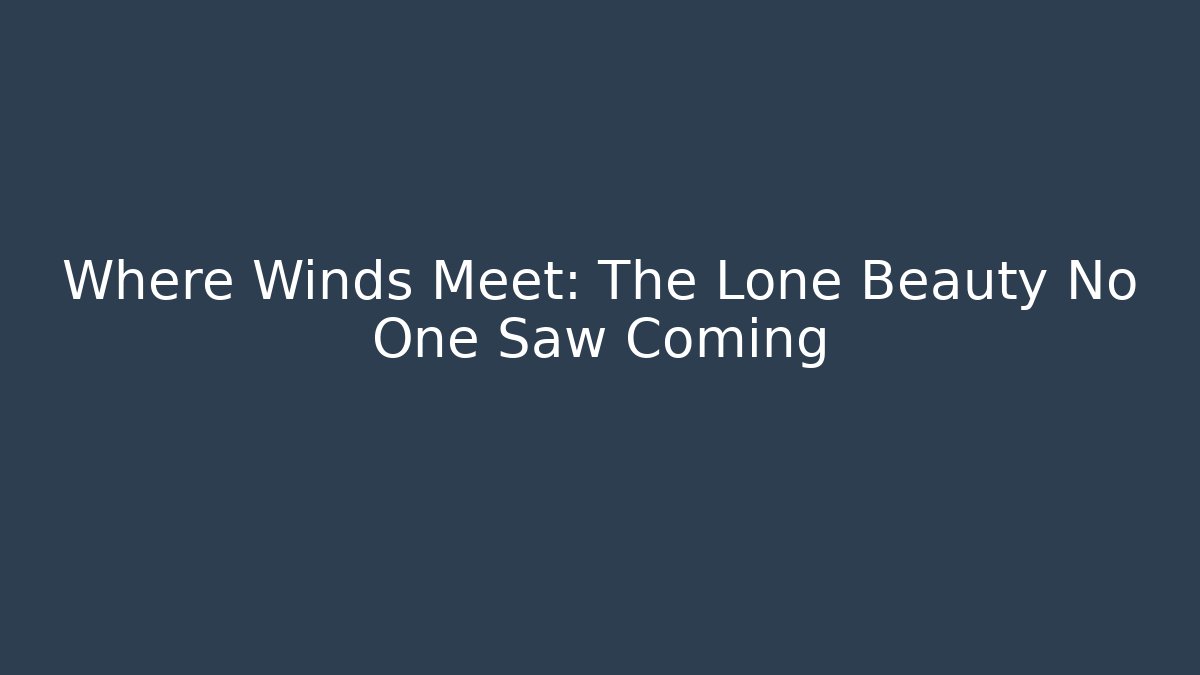 Where Winds Meet: The Lone Beauty No One Saw Coming