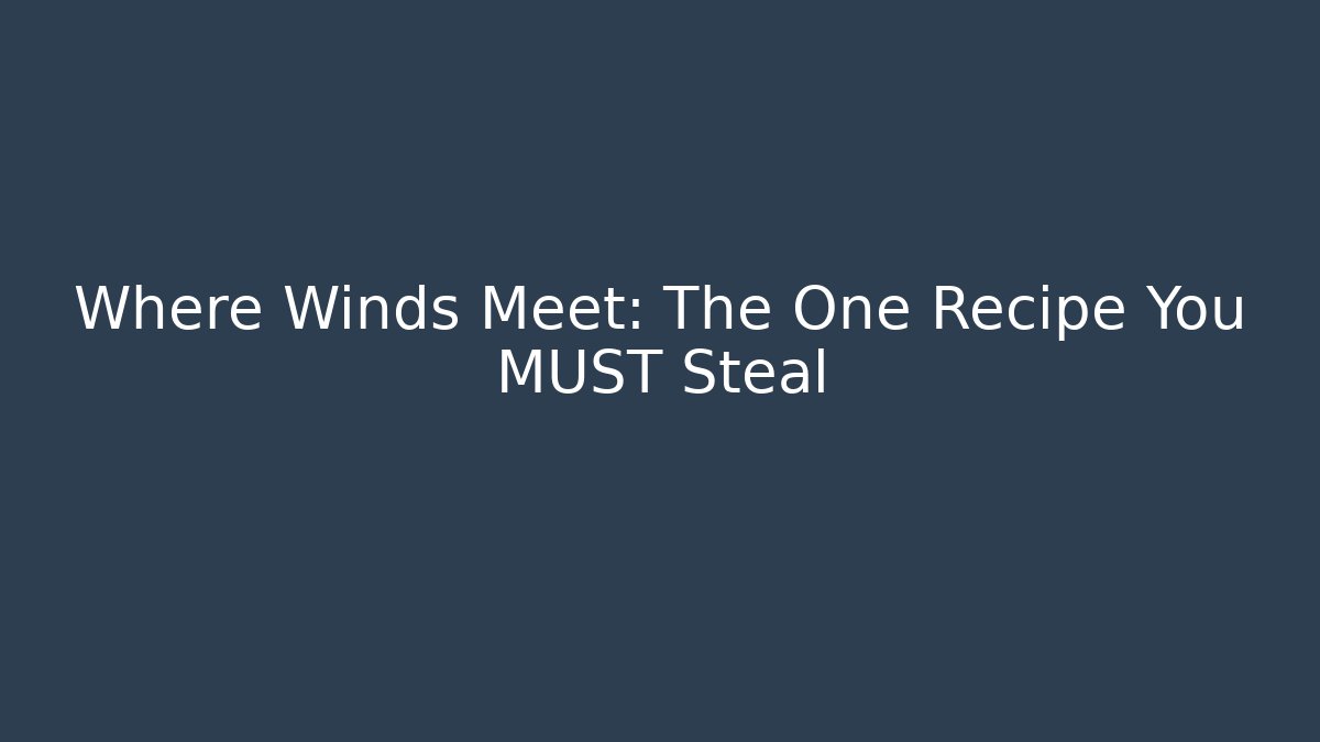 Where Winds Meet: The One Recipe You MUST Steal