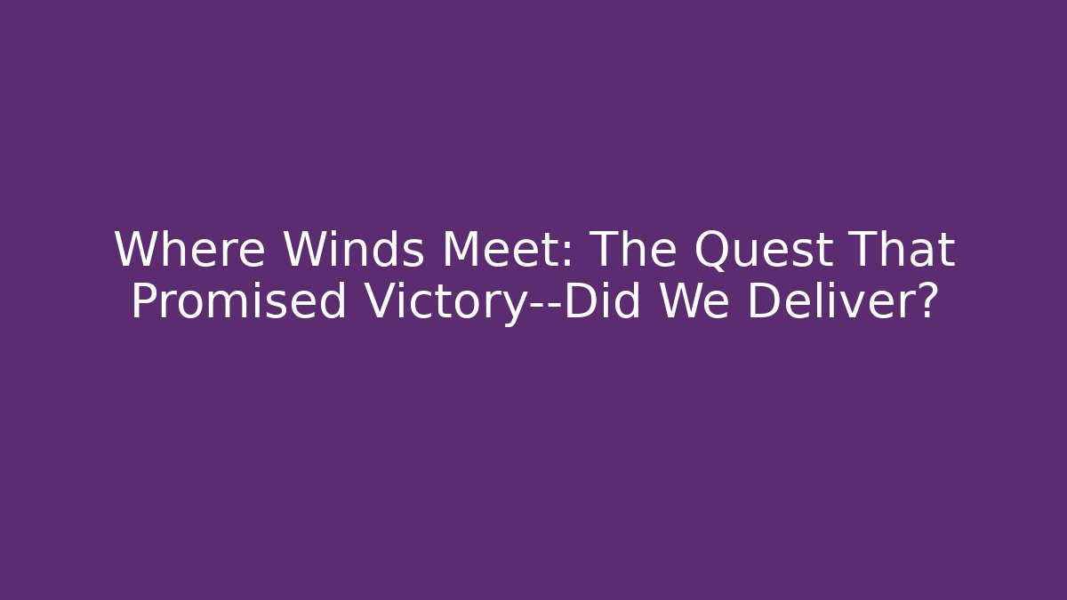 Where Winds Meet: The Quest That Promised Victory—Did We Deliver?