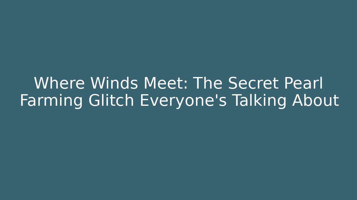 Where Winds Meet: The Secret Pearl Farming Glitch Everyone’s Talking About